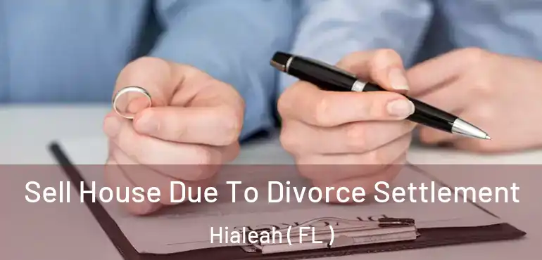  Sell House Due To Divorce Settlement Hialeah ( FL )