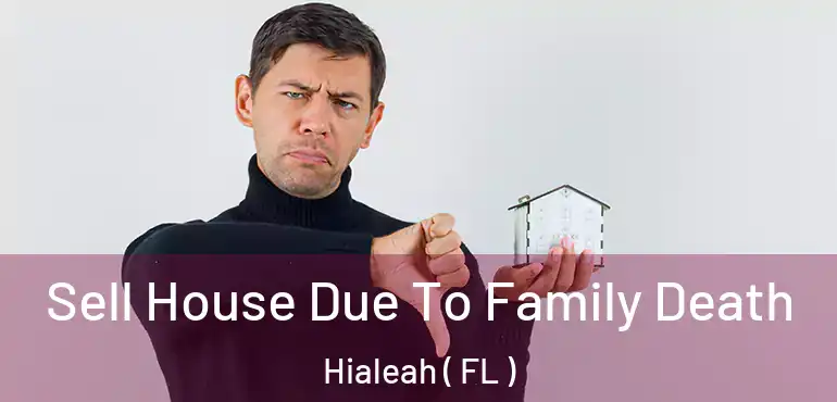  Sell House Due To Family Death Hialeah ( FL )