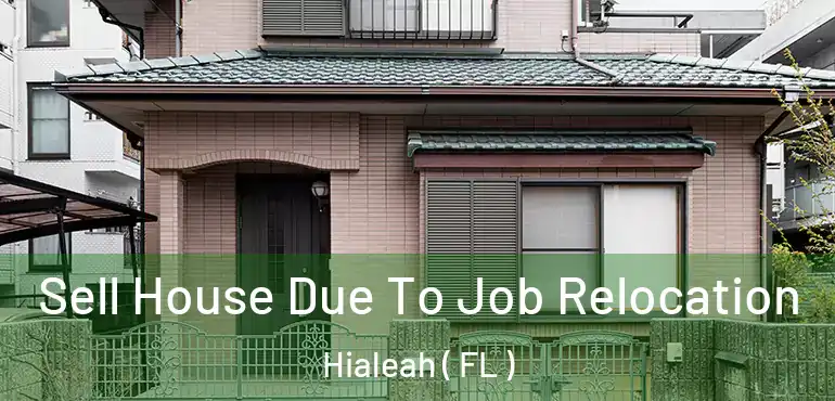  Sell House Due To Job Relocation Hialeah ( FL )
