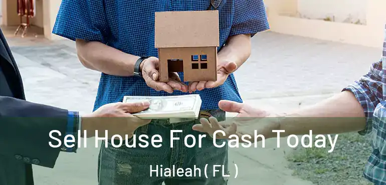  Sell House For Cash Today Hialeah ( FL )