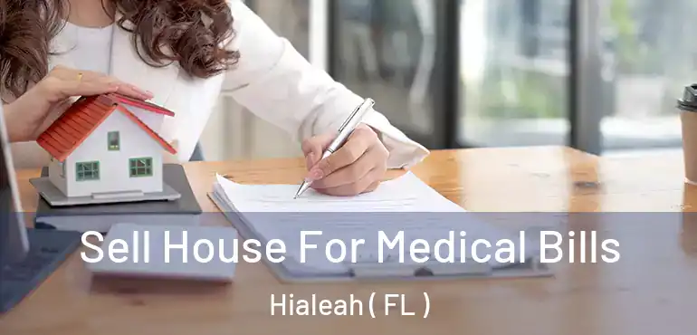  Sell House For Medical Bills Hialeah ( FL )