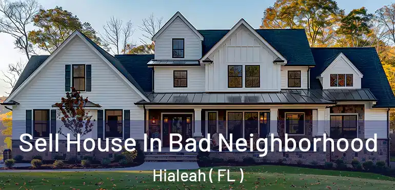  Sell House In Bad Neighborhood Hialeah ( FL )