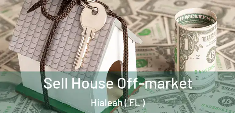  Sell House Off-market Hialeah ( FL )