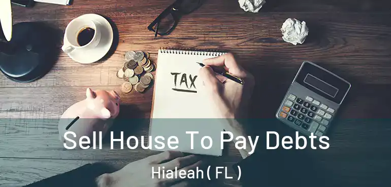  Sell House To Pay Debts Hialeah ( FL )