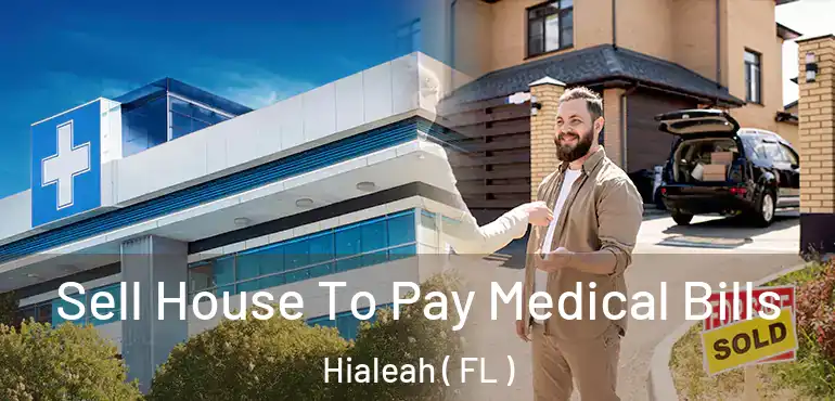  Sell House To Pay Medical Bills Hialeah ( FL )