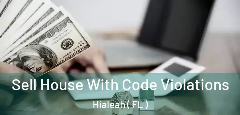  Sell House With Code Violations Hialeah ( FL )
