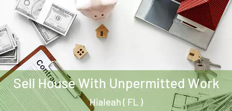  Sell House With Unpermitted Work Hialeah ( FL )